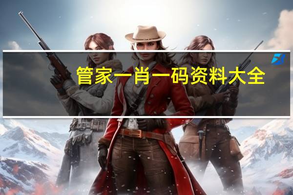 管家一肖一码资料大全_一句引发热议_V64.57.05