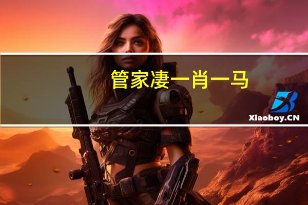 管家凄一肖一马_智能AI深度解析_百度大脑版A12.31.934