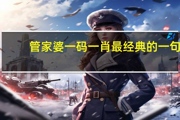 管家婆一码一肖最经典的一句_智能AI深度解析_百家号版v47.08.141