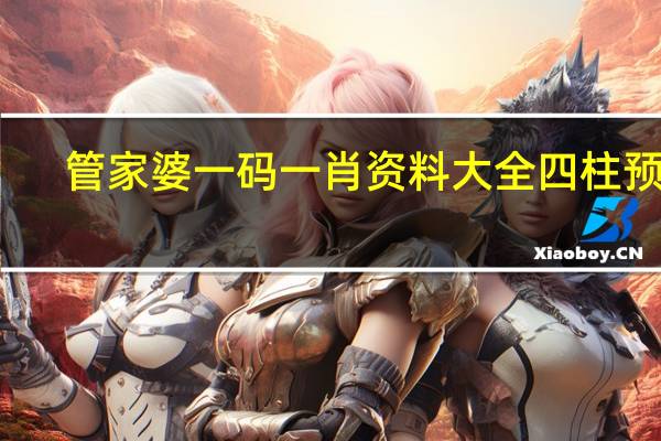 管家婆一码一肖资料大全四柱预测_精彩对决解析_V02.24.01