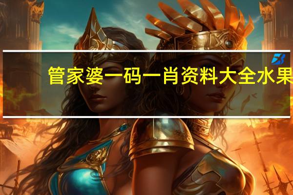 管家婆一码一肖资料大全水果 ，奉行故事精选答案落实_ZZ0.616