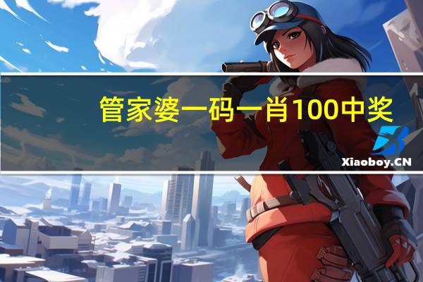 管家婆一码一肖100中奖,热烈精选解释落实_ios16.68.100
