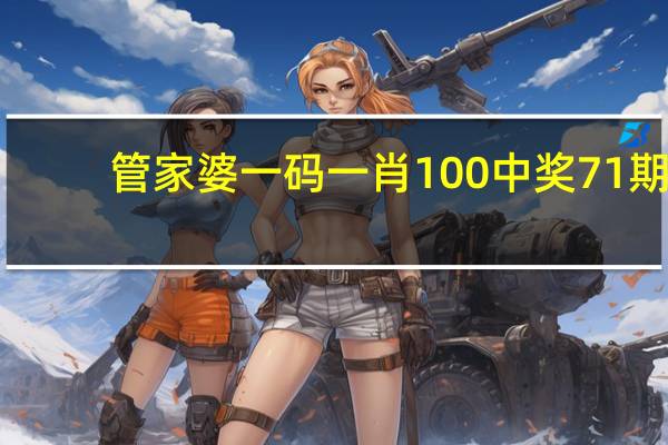 管家婆一码一肖100中奖71期，内外精选答案落实_YZ448.1