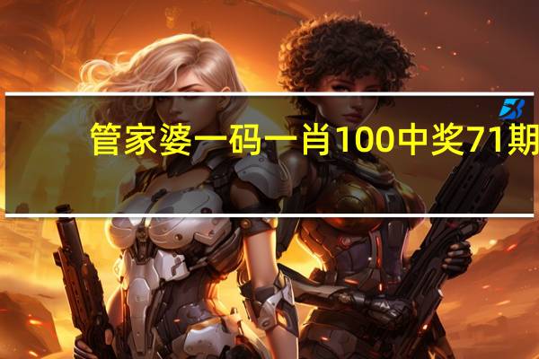 管家婆一码一肖100中奖71期_智能AI深度解析_好看视频版v32.31.888