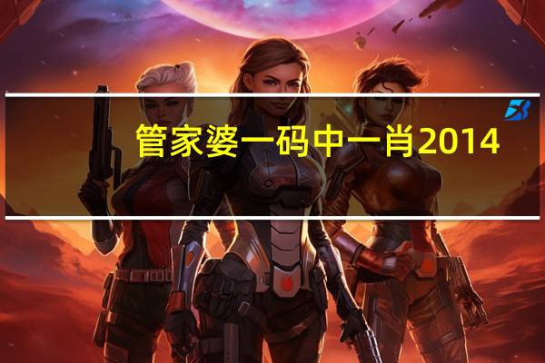管家婆一码中一肖2014,惊慌失措精选解释落实_GM版41.59.41