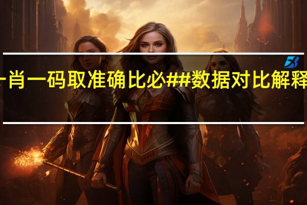 管家婆一肖一码取准确比必##数据对比解释落实准入制度-2996.DS0.74