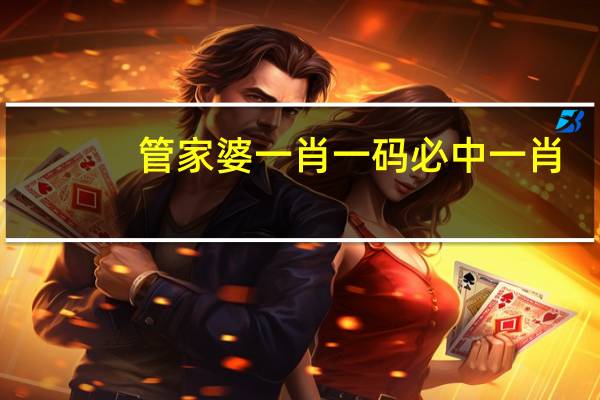 管家婆一肖一码必中一肖_百度人工智能_安卓版636.64.34
