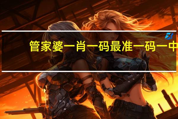 管家婆一肖一码最准一码一中_智能AI深度解析_文心一言5G.213.1.175