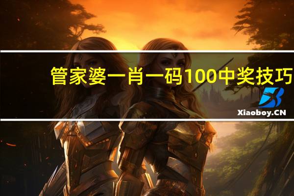 管家婆一肖一码100中奖技巧_百度人工智能_安卓版636.64.81