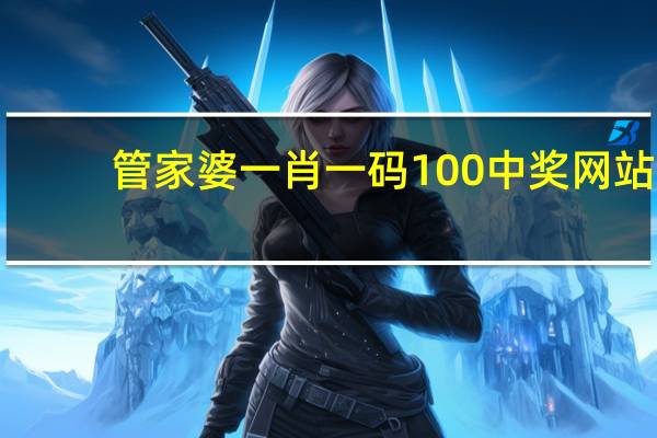 管家婆一肖一码100中奖网站,伏祈精选解释落实_V17.79.66