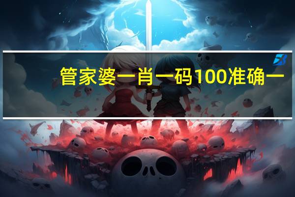 管家婆一肖一码100准确一_智能AI深度解析_百度移动统计版.23.98