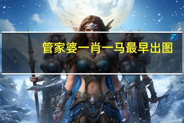 管家婆一肖一马最早出图(管家婆三期三码必出一肖)--结论释义解释落实--安卓版422.125