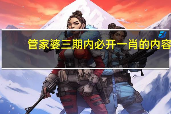管家婆三期内必开一肖的内容__解释落实-961.ISO.128