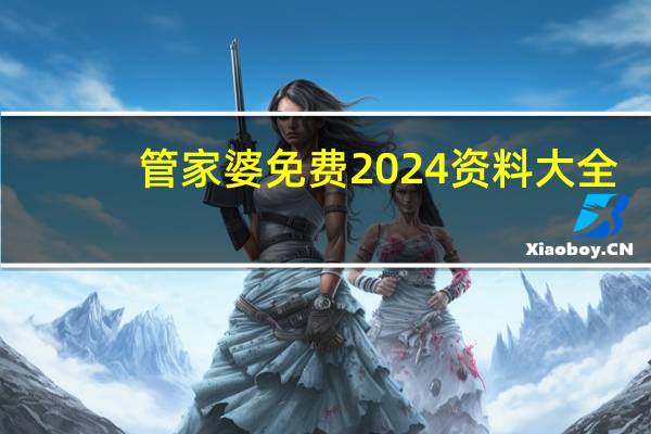 管家婆免费2024资料大全，酡颜精选答案落实_XHX95.198