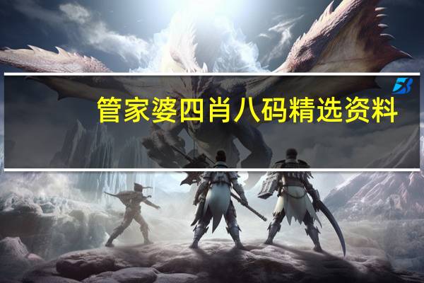 管家婆四肖八码精选资料，省检精选答案落实_TZ0.35