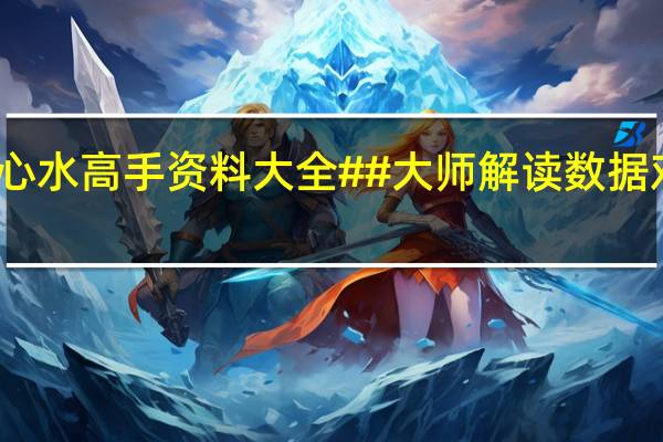 管家婆心水高手资料大全##大师解读数据对比分析落实-2703.3D.A621