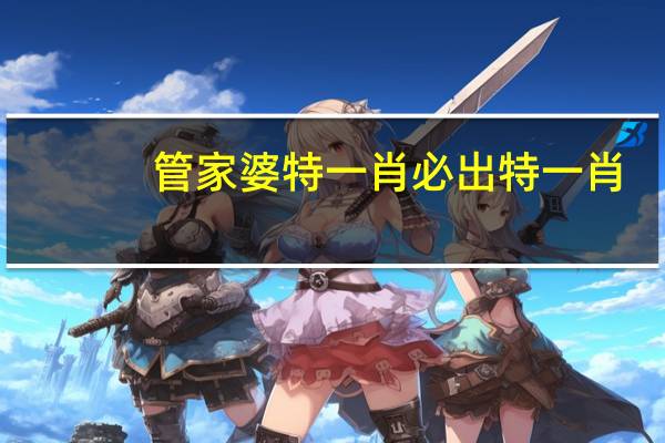 管家婆特一肖必出特一肖_智能AI深度解析_百家号版v47.08.658
