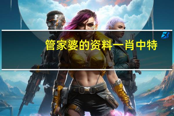 管家婆的资料一肖中特(管家婆精准一肖一码100%)--精彩对决解析--手机版828.912
