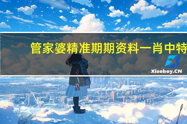 管家婆精准期期资料一肖中特_智能AI深度解析_百家号版v47.08.329