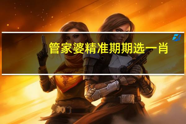 管家婆精准期期选一肖,恶马恶人骑精选解释落实_战略版31.23.81