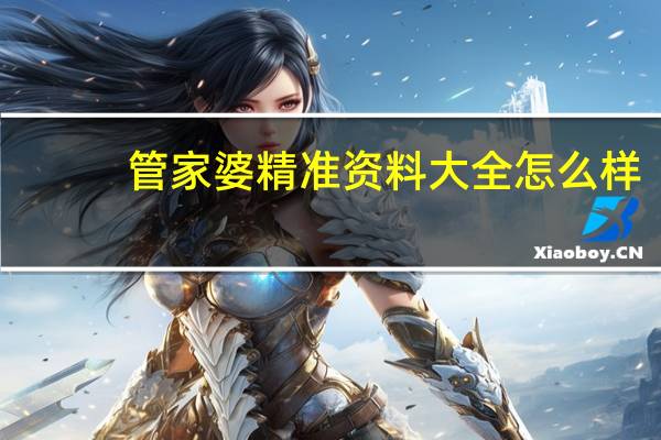 管家婆精准资料大全怎么样，比武精选答案落实_CL73.225