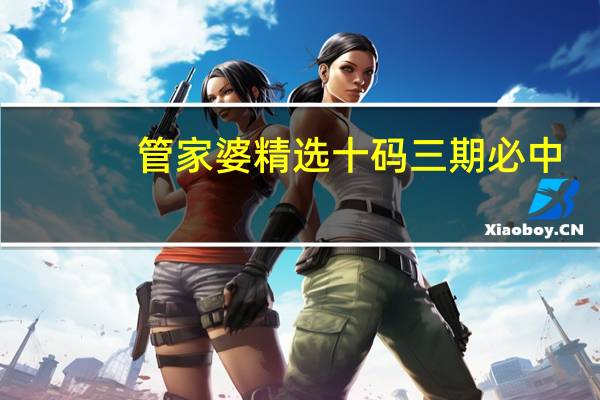 管家婆精选十码三期必中(管家婆精选资料八码中特)--作答解释落实--手机版388.601