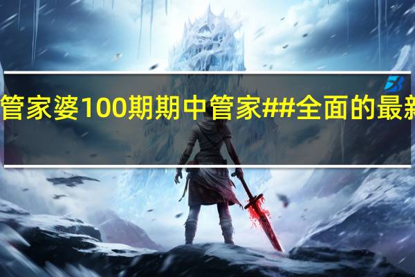 管家婆100期期中管家##全面的最新解答-1535.3D.A384