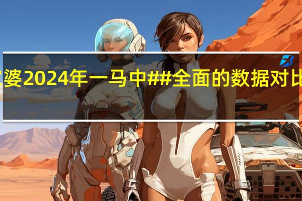 管家婆2024年一马中##全面的数据对比分析解答-1340.3D.A189