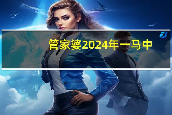 管家婆2024年一马中_放松心情的绝佳选择_主页版v307.961
