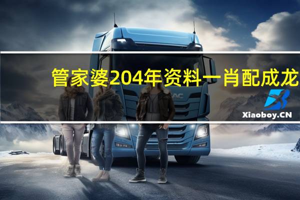 管家婆204年资料一肖配成龙_良心企业，值得支持_3DM82.00.34