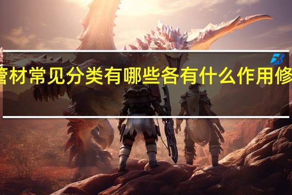 管材常见分类有哪些各有什么作用修材料装