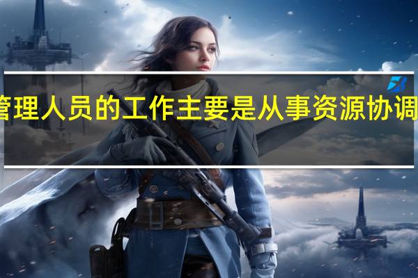 管理人员的工作主要是从事资源协调和管理