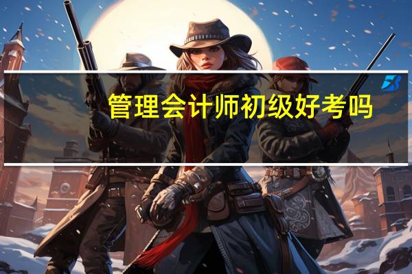 管理会计师初级好考吗