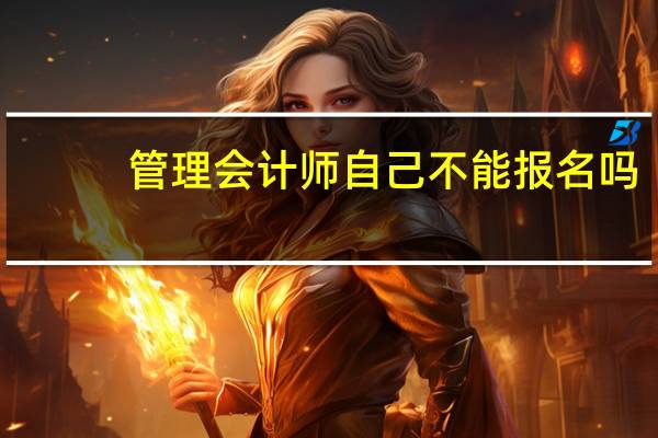 管理会计师自己不能报名吗