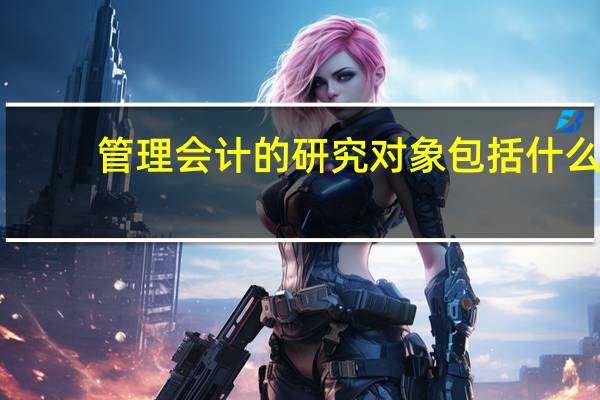 管理会计的研究对象包括什么