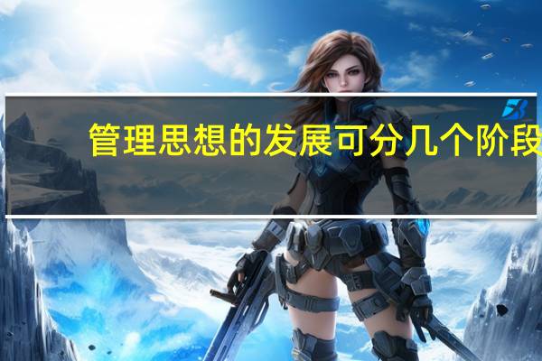 管理思想的发展可分几个阶段(管理思想)