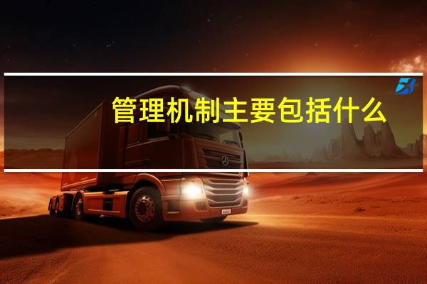 管理机制主要包括什么（管理机制包括哪些方面）