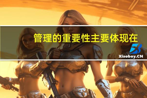 管理的重要性主要体现在()（管理的重要性）