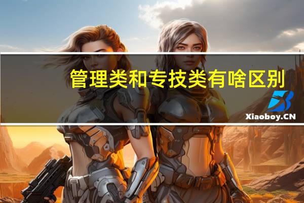 管理类和专技类有啥区别