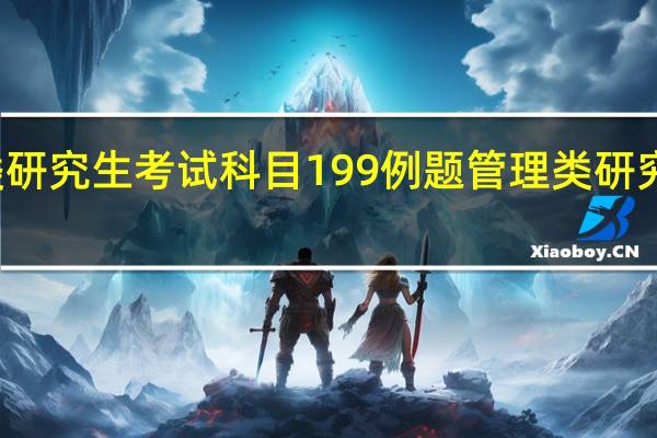 管理类研究生考试科目199例题 管理类研究生考试科目