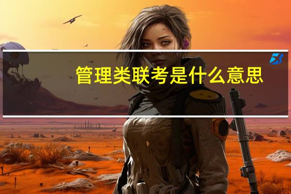 管理类联考是什么意思（管理类联考是什么）