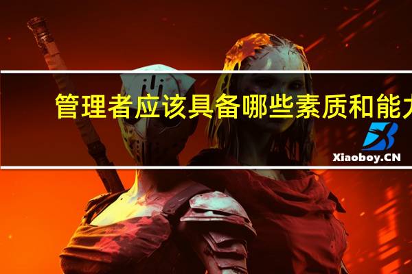 管理者应该具备哪些素质和能力
