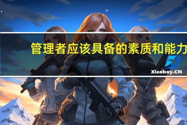 管理者应该具备的素质和能力