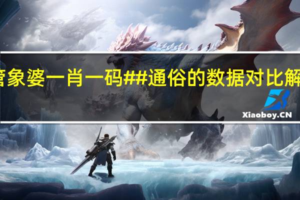 管象婆一肖一码##通俗的数据对比解释解答-1653.DS0.44