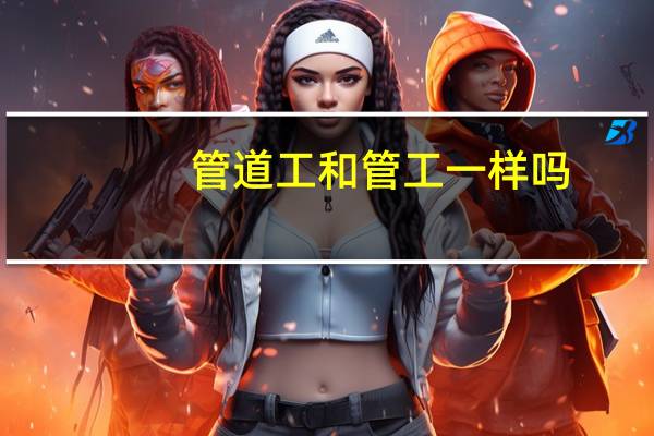 管道工和管工一样吗