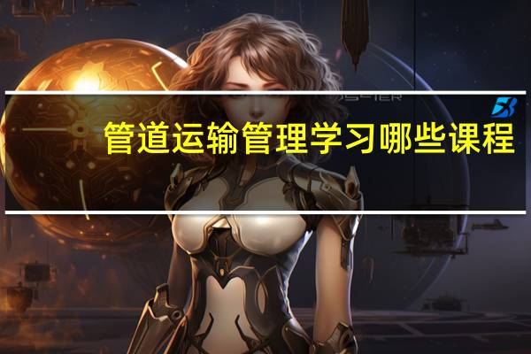 管道运输管理学习哪些课程