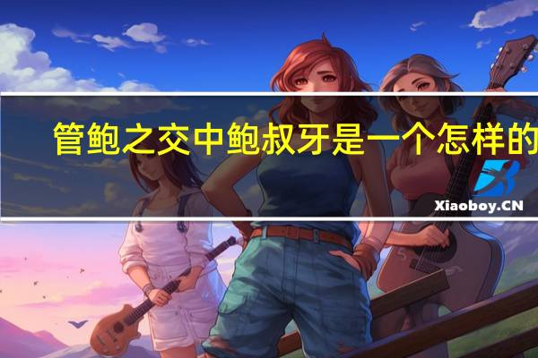 管鲍之交中鲍叔牙是一个怎样的人