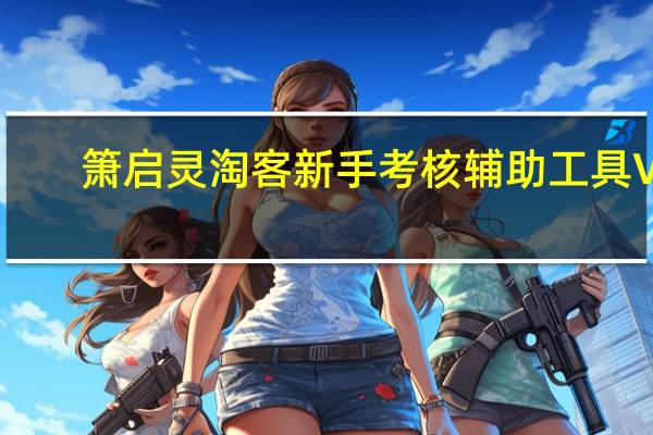 箫启灵淘客新手考核辅助工具 V1.0 绿色免费版（箫启灵淘客新手考核辅助工具 V1.0 绿色免费版功能简介）