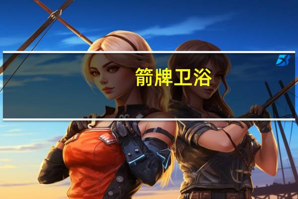 箭牌卫浴：成就经典，迈向世界