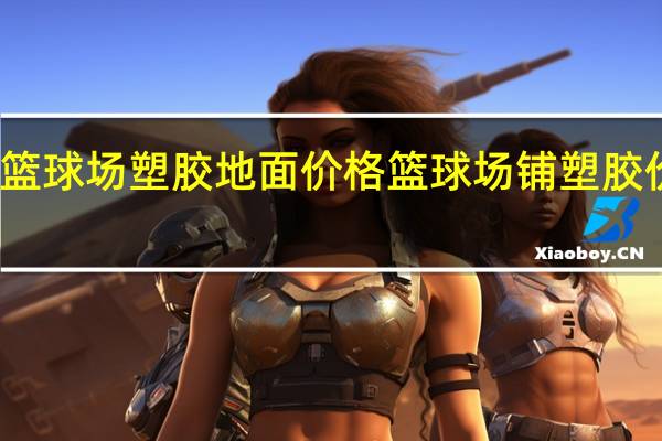 篮球场塑胶地面价格 篮球场铺塑胶价格表
